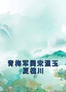 百度贴吧小说青梅军阀宋温玉夏槐川，主角宋温玉夏槐川全文免费