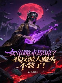 作者符尘隐写的女帝跪求原谅？我反派大魔头不装了！小说大结局全章节阅读