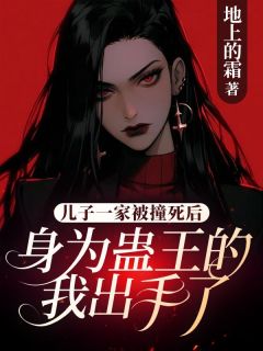儿子一家被撞死后，身为蛊王的我出手了完整版免费阅读，李勇李明晟小说大结局在哪看