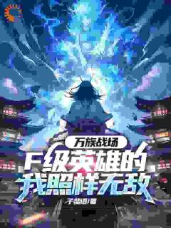 好文热推小说万族战场，F级英雄的我照样无敌主角顾少殇林有鱼全文在线阅读