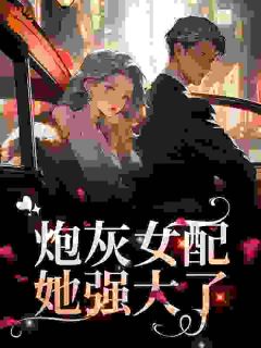 抖音爆款炮灰女配她强大了小说免费阅读-暗夜阅读网