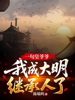 陈喵呜写的小说一句皇爷爷，我成大明继承人了？在线阅读