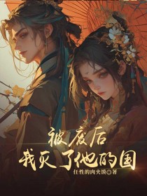 被废后，我灭了他的国完整版-季阮李泽平柳如玉在线全文阅读