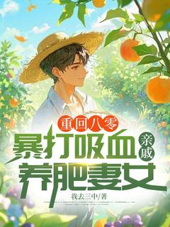 重回八零：暴打吸血亲戚，养肥妻女小说免费版阅读抖音热文