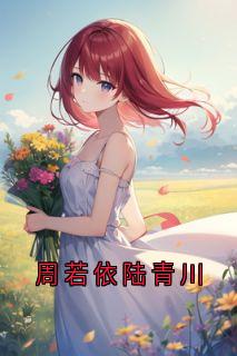 陆青川叶慕言主角小说周若依陆青川抖音文免费阅读全文-暗夜阅读网