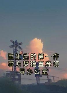全本资源在线阅读重生后的第一件事方梦瑶直奔领导办公室方梦瑶萧矜宴