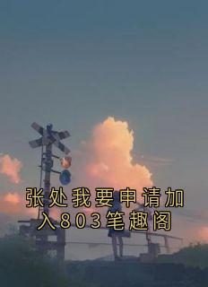 张处我要申请加入803笔趣阁小说免费版阅读抖音热文