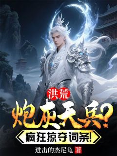 林轩王天将小说<洪荒：炮灰天兵？疯狂掠夺词条！>全文在线阅读