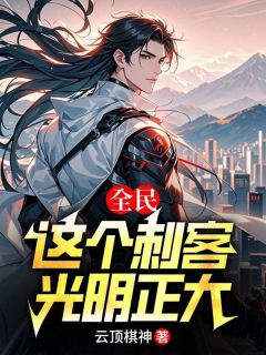全民：这个刺客，光明正大知乎小说最新章节阅读