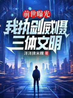 前世曝光:我执剑威慑三体文明小说(完本)-陈洛李瞳瞳无错版阅读-暗夜阅读网