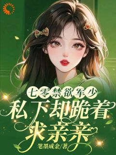 爆款小说由作者笔墨成金所创作的七零禁欲军少，私下却跪着求亲亲在线阅读