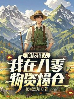 顶级猎人：我在八零物资爆仓[抖音]小说-张花城王琳无删减阅读