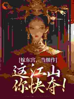 优质新书嫁东宫，当细作，这江山你快夺！最新章节小说全文阅读