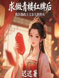 [抖音]小说柳如烟萧选求做青楼红牌后，我让摄政王父亲九族烬灭