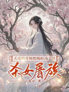抖音天帝的青梅想喝蚌汤于是杀女屠族by双习在线阅读