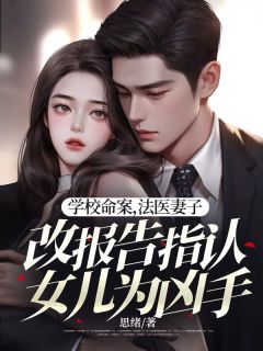 老书虫书荒推荐学校命案，法医妻子改报告指认女儿为凶手txt小说阅读