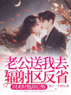 抖音小说老公送我去辐射区反省，回来时他却后悔主角徐妍妍谢斯年全文小说免费阅读
