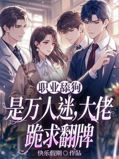 精选好书职业舔狗是万人迷，大佬跪求翻牌无删减版全文在线