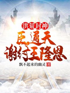 正版小说洪荒封神：臣，通天，谢纣王隆恩殷寿苏妲己在线免费阅读
