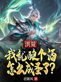 洪荒：我就酿个酒，怎么成圣了？小说江尘通天最新章节阅读