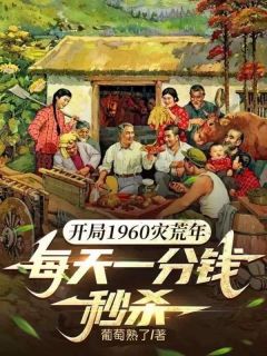 开局1960灾荒年，每天一分钱秒杀知乎小说最新章节阅读