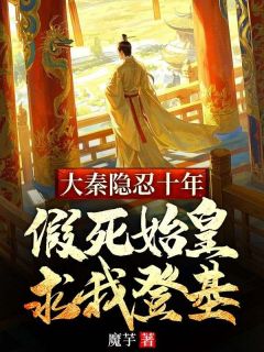 抖音大秦隐忍十年，假死始皇求我登基txt小说阅读