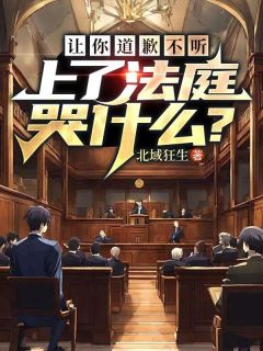  让你道歉不听，上了法庭哭什么？林北任君美大结局小说全章节阅读