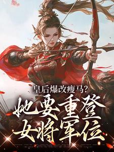 皇后爆改瘦马？她要重登女将军位阮薇秦绝-小说未删减阅读