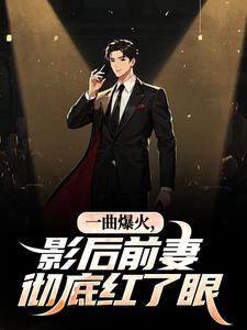 一曲爆火，影后前妻彻底红了眼(方城秦婉)最新章节试读