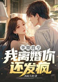 顾阳慕南溪小说全文免费阅读死期将至，我离婚你还发疯？全文免费阅读