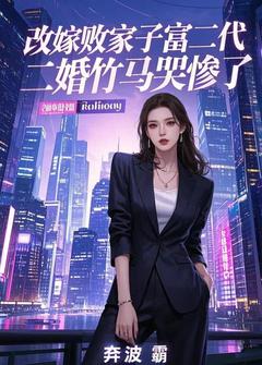 良心推荐改嫁败家子富二代，二婚竹马哭惨了小说试读