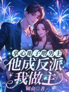 拿心眼子喂男主，他成反派我做主精彩小说-拿心眼子喂男主，他成反派我做主目录阅读