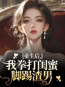 重生后,我拳打闺蜜脚踢渣男免费章节重生后,我拳打闺蜜脚踢渣男点我搜索全章节小说-暗夜阅读网