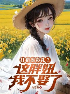 林阳马小花小说抖音热文打猎凑彩礼？这胖妞我不娶了完结版