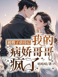 【热文】被嫂子虐待后，我的病娇哥哥疯了主角许静雅魏松小说全集免费阅读