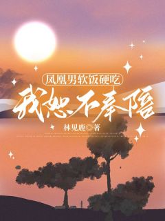 凤凰男软饭硬吃，我恕不奉陪全本小说（凤凰男软饭硬吃，我恕不奉陪）全文阅读