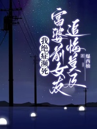 我绝症濒死，富婆前女友追悔莫及(爆西柚小说)小说最新章节