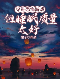 穿进恐怖游戏但睡眠质量太好林夜歌陆希希免费阅读-穿进恐怖游戏但睡眠质量太好架子小说