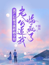 流产后秘书挑衅晒孕照，老公追我悔疯了免费章节流产后秘书挑衅晒孕照，老公追我悔疯了点我搜索全章节小说