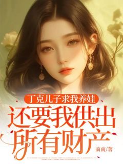 【抖音】丁克儿子求我养娃，还要我供出所有财产全文阅读