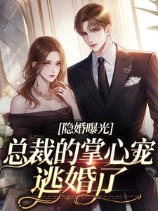 【抖音】隐婚曝光：总裁的掌心宠逃婚了全文阅读