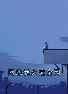 网恋我火遍全网精彩小说-网恋我火遍全网目录阅读-暗夜阅读网