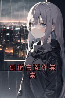 熬夜也要看完的谢衡言菱许棠棠小说推荐