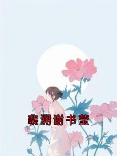 裴溯谢书莹小说主角是裴溯谢书莹舒冉全文完整版阅读