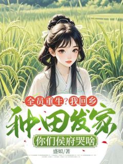 全员重生？我回乡种田发家，你们侯府哭啥(时染盛姻)全文章节在线阅读