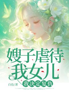 作者佚名写的嫂子虐待我女儿，我决定复仇小说大结局全章节阅读