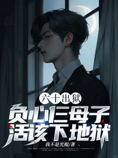 六十出狱，负心仨母子活该下地狱by何建树于慧芳在线阅读