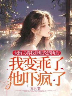 未婚夫将我送进改造所后，我变乖了，他吓疯了小说的书名是什么