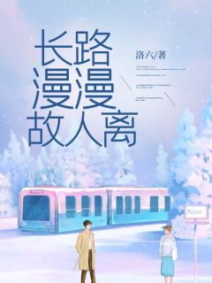 最完整版长路漫漫故人离热门连载小说