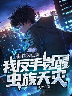 【抖音】推我入虫巢，我反手觉醒虫族天灾全文阅读